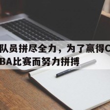 ayx体育官方网站-队员拼尽全力，为了赢得CBA比赛而努力拼搏()