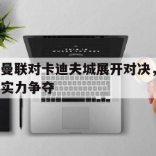 爱游戏平台-曼联对卡迪夫城展开对决，实力争夺()
